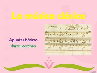 La música clásica
Apuntes básicos.
@srta_corchea
 