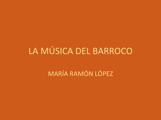 LA MÚSICA DEL BARROCO MARÍA RAMÓN LÓPEZ 