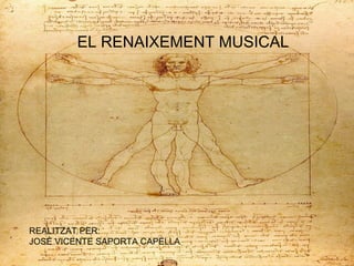 EL RENAIXEMENT
MUSICAL
REALITZAT PER:
JOSÉ VICENTE SAPORTA CAPELLA
EL RENAIXEMENT MUSICAL
REALITZAT PER:
JOSÉ VICENTE SAPORTA CAPELLA
 