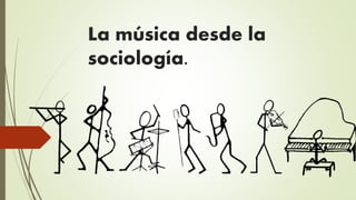 La música desde la
sociología.
 