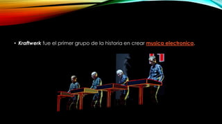 • Kraftwerk fue el primer grupo de la historia en crear musica electronica.

 
