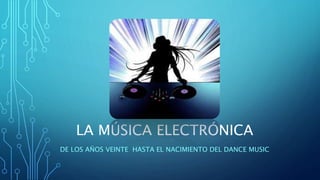 LA MÚSICA ELECTRÓNICA
DE LOS AÑOS VEINTE HASTA EL NACIMIENTO DEL DANCE MUSIC
 