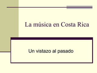 La música en Costa Rica 
Un vistazo al pasado 
 