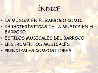 ÍNDICE
• LA MÚSICA EN EL BARROCO COMIC
• CARACTERÍSTICAS DE LA MÚSICA EN EL
BARROCO
• ESTILOS MUSICALES DEL BARROCO
• INSTRUMENTOS MUSICALES
• PRINCIPALES COMPOSITORES
 
