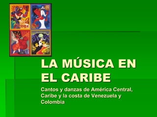 LA MÚSICA EN
EL CARIBE
Cantos y danzas de América Central,
Caribe y la costa de Venezuela y
Colombia
 
