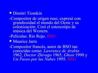 <ul><li>Dimitri Tiomkin </li></ul><ul><li>-Compositor de origen ruso, expresó con grandiosidad el mundo del Oeste y su col...