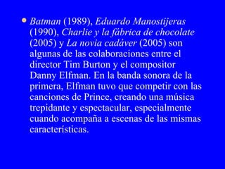 <ul><li>Batman  (1989),  Eduardo Manostijeras  (1990),  Charlie y la fábrica de chocolate  (2005) y  La novia cadáver  (20...