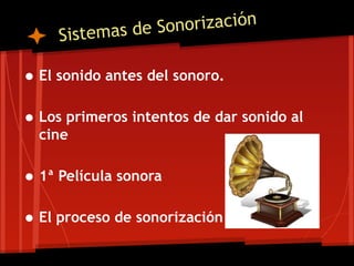 emas de So norización
     Sis t

• El sonido antes del sonoro.
• Los primeros intentos de dar sonido al
  cine

• 1ª Película sonora
• El proceso de sonorización
 