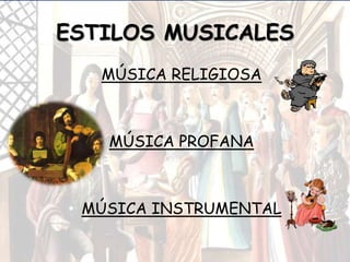 ESTILOS MUSICALES
• MÚSICA RELIGIOSA
• MÚSICA PROFANA
• MÚSICA INSTRUMENTAL
 