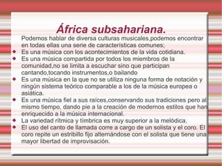 África subsahariana.











Podemos hablar de diversa culturas musicales,podemos encontrar
en todas ellas una se...