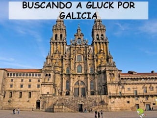 BUSCANDO A GLUCK POR
GALICIA
 