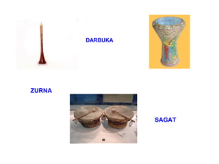 DARBUKA




ZURNA



                  SAGAT
 
