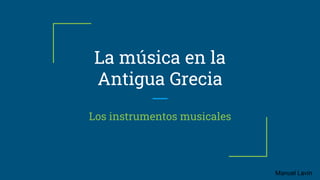 La música en la
Antigua Grecia
Los instrumentos musicales
Manuel Lavín
 