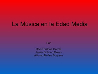 La Música en la Edad Media Por Rocío Balboa García Javier Sobrino Mateo Alfonso Núñez Boquete 
