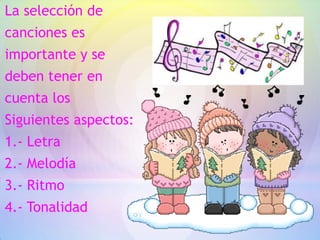 La selección de
canciones es
importante y se
deben tener en
cuenta los
Siguientes aspectos:
1.- Letra
2.- Melodía
3.- Ritmo
4.- Tonalidad
 