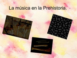 La música en la Prehistoria.
 