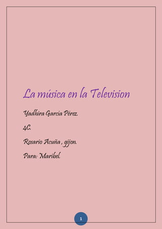 La música en la Television 
Yadhira García Pérez. 
4C. 
Rosario Acuña , gijon. 
Para: Maribel. 
1 
 