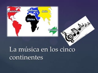La música en los cinco
continentes
 