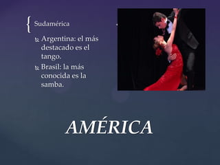 { {Sudamérica
 Argentina: el más
destacado es el
tango.
 Brasil: la más
conocida es la
samba.
AMÉRICA
 