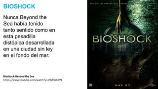 Nunca Beyond the
Sea había tenido
tanto sentido como en
esta pesadilla
distópica desarrollada
en una ciudad sin ley
en el fondo del mar.
BIOSHOCK
Bioshock-Beyond the Sea
https://www.youtube.com/watch?v=e9sR5z6liV4
 