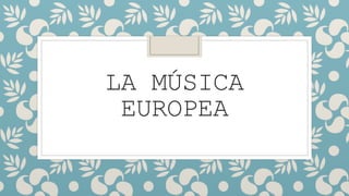 LA MÚSICA
EUROPEA
 