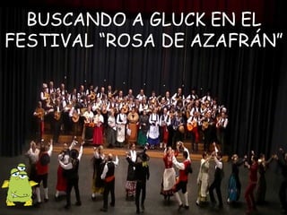 BUSCANDO A GLUCK EN EL
FESTIVAL “ROSA DE AZAFRÁN”
 