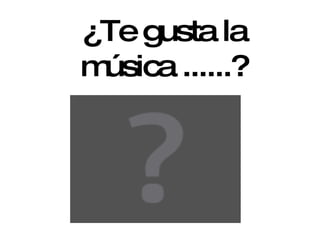 ¿Te gusta la música ......? 