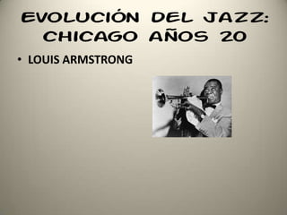 Evolución del jazz:
chicago años 20
• LOUIS ARMSTRONG
 