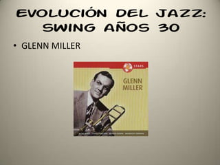 Evolución del jazz:
swing años 30
• GLENN MILLER
 