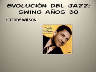 Evolución del jazz:
swing años 30
• TEDDY WILSON
 