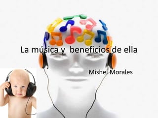 La música y beneficios de ella
Mishel Morales
 
