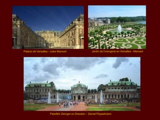 Palacio de Versalles - Jules Mansart                  Jardin de l'orangerie en Versalles - Mansart




                      Pabellón Zwinger en Dresden - Daniel Pöppelmann
 