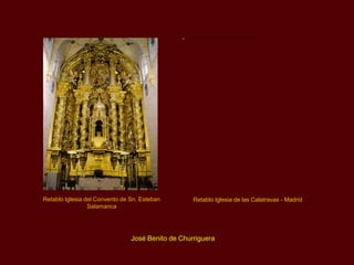 Retablo Iglesia del Convento de Sn. Esteban        Retablo Iglesia de las Calatravas - Madrid
                 Salamanca




                                José Benito de Churriguera
 