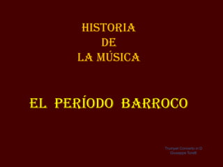 Historia
         de
     la MÚSICA


El período Barroco

                 Trumpet Concerto in D
                    Giuseppe Torelli
 
