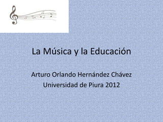 La Música y la Educación

Arturo Orlando Hernández Chávez
    Universidad de Piura 2012
 