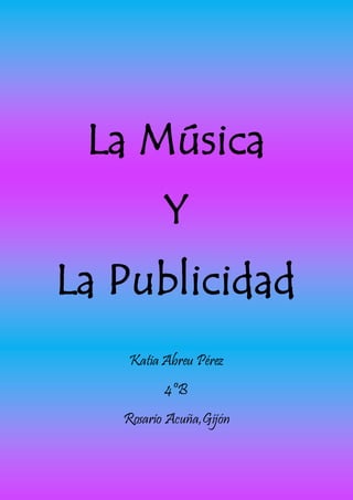 La Música
Y
La Publicidad
Katia Abreu Pérez
4ºB
Rosario Acuña,Gijón
 