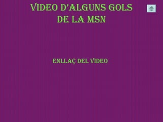 viDeo D’aLguns goLs
De La msn
enLLaç DeL viDeo
 