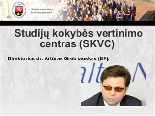 Studijų kokybės vertinimo
       centras (SKVC)
Direktorius dr. Artūras Grebliauskas (EF).
 
