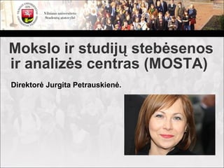 Mokslo ir studijų stebėsenos
ir analizės centras (MOSTA)
Direktorė Jurgita Petrauskienė.
 