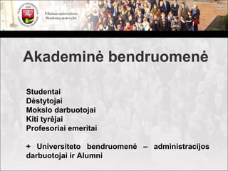 Akademinė bendruomenė

Studentai
Dėstytojai
Mokslo darbuotojai
Kiti tyrėjai
Profesoriai emeritai

+ Universiteto bendruomenė – administracijos
darbuotojai ir Alumni
 