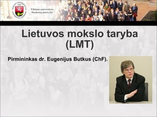 Lietuvos mokslo taryba
             (LMT)
Pirmininkas dr. Eugenijus Butkus (ChF).
 
