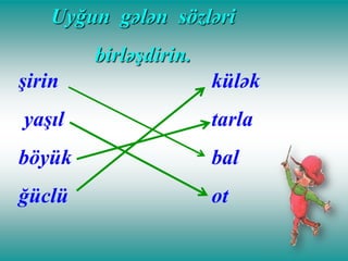 Uyğun gələn sözləri

birləşdirin.
şirin

külək

yaşıl

tarla

böyük

bal

ğüclü

ot

 