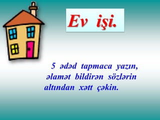 Ev işi.
5 ədəd tapmaca yazın,
əlamət bildirən sözlərin
altından xətt çəkin.

 