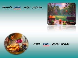 Bayırda güclü

yağış yağırdı.

Nənə

dadlı qoğal bişirdi.

 