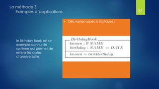 le Birthday Book est un
exemple connu de
système qui permet de
retenir les dates
d’anniversaire
La méthode Z
Exemples d’applications
 Décrire les aspects statiques :
31
 