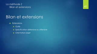 Bilan et extensions
 Extensions
 Outils
 Spécification défensive ou offensive
 Orientation objet
La méthode Z
Bilan et extensions 41
 
