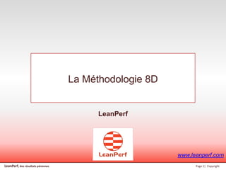 LeanPerf, des résultats pérennes Page 1| Copyright
La Méthodologie 8D
LeanPerf
www.leanperf.com
 