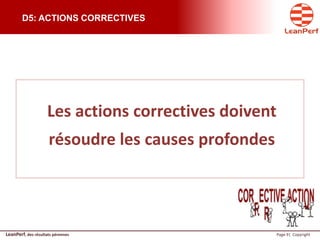 LeanPerf, des résultats pérennes Page 9| Copyright
D5: ACTIONS CORRECTIVES
Les actions correctives doivent
résoudre les causes profondes
 