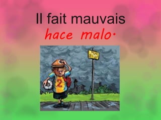 Il fait mauvais
hace malo.
 