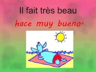 Il fait très beau
hace muy bueno.
 